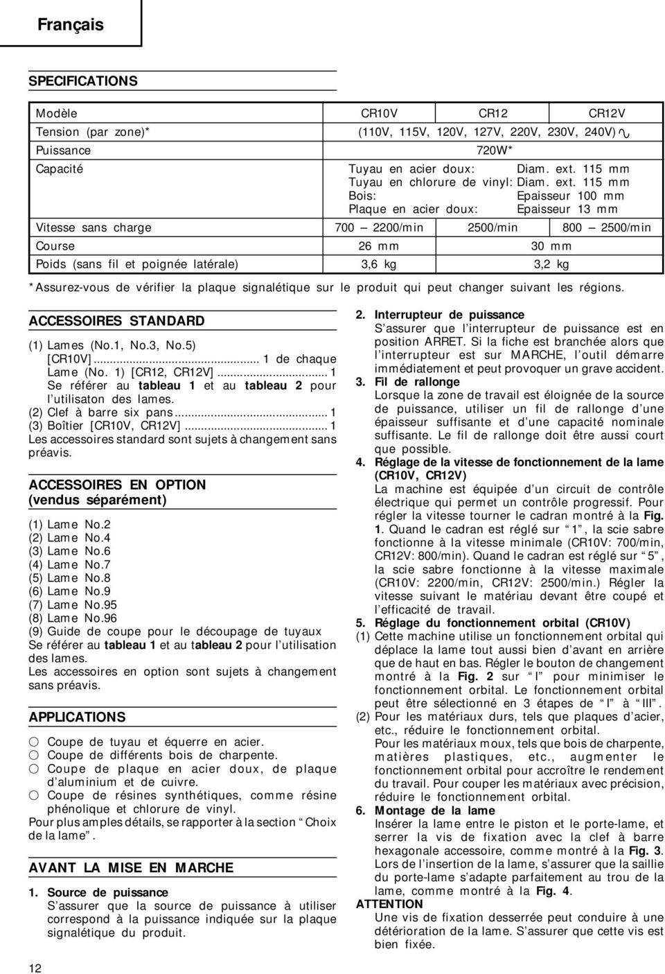 115 mm Bois: Epaisseur 100 mm Plaque en acier doux: Epaisseur 13 mm Vitesse sans charge 700 2200/min 2500/min 800 2500/min Course 26 mm 30 mm Poids (sans fil et poignée latérale) 3,6 kg 3,2 kg