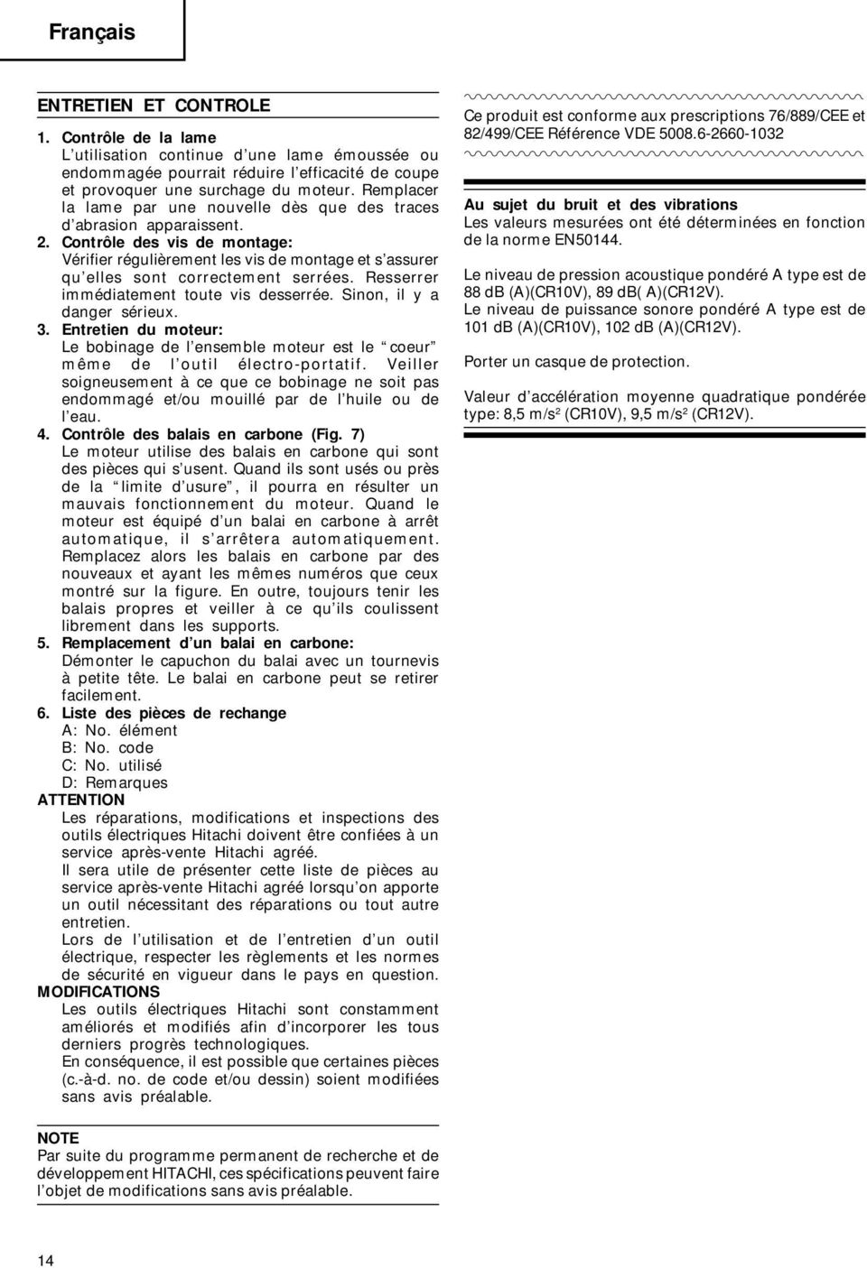 Contrôle des vis de montage: Vérifier régulièrement les vis de montage et s assurer qu elles sont correctement serrées. Resserrer immédiatement toute vis desserrée. Sinon, il y a danger sérieux. 3.