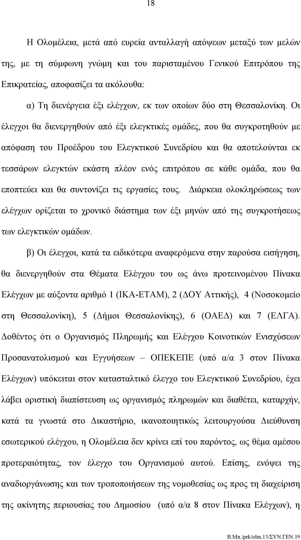 Οι έλεγχοι θα διενεργηθούν από έξι ελεγκτικές ομάδες, που θα συγκροτηθούν με απόφαση του Προέδρου του Ελεγκτικού Συνεδρίου και θα αποτελούνται εκ τεσσάρων ελεγκτών εκάστη πλέον ενός επιτρόπου σε κάθε