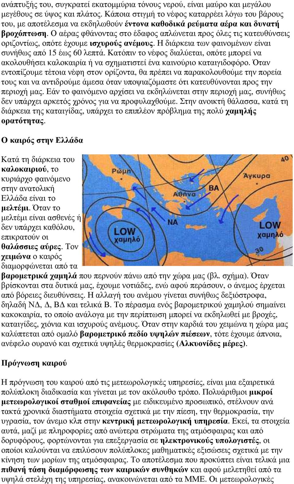 Ο αέρας φθάνοντας στο έδαφος απλώνεται προς όλες τις κατευθύνσεις οριζοντίως, οπότε έχουµε ισχυρούς ανέµους. Η διάρκεια των φαινοµένων είναι συνήθως από 15 έως 60 λεπτά.