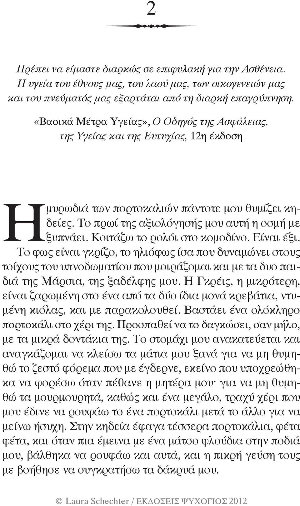 Κοιτάζω το ρολόι στο κομοδίνο. Είναι έξι. Το φως είναι γκρίζο, το ηλιόφως ίσα που δυναμώνει στους τοίχους του υπνοδωματίου που μοιράζομαι και με τα δυο παιδιά της Μάρσια, της ξαδέλφης μου.