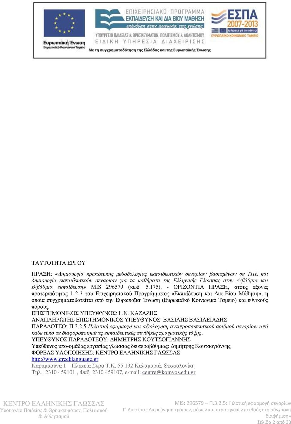 175), - ΟΡΙΖΟΝΤΙΑ ΠΡΑΞΗ, στους άξονες προτεραιότητας 1-2-3 του Επιχειρησιακού Προγράμματος «Εκπαίδευση και Δια Βίου Μάθηση», η οποία συγχρηματοδοτείται από την Ευρωπαϊκή Ένωση (Ευρωπαϊκό Κοινωνικό