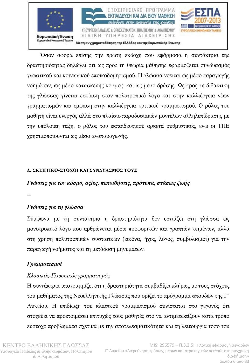 Ως προς τη διδακτική της γλώσσας γίνεται εστίαση στον πολυτροπικό λόγο και στην καλλιέργεια νέων γραμματισμών και έμφαση στην καλλιέργεια κριτικού γραμματισμού.