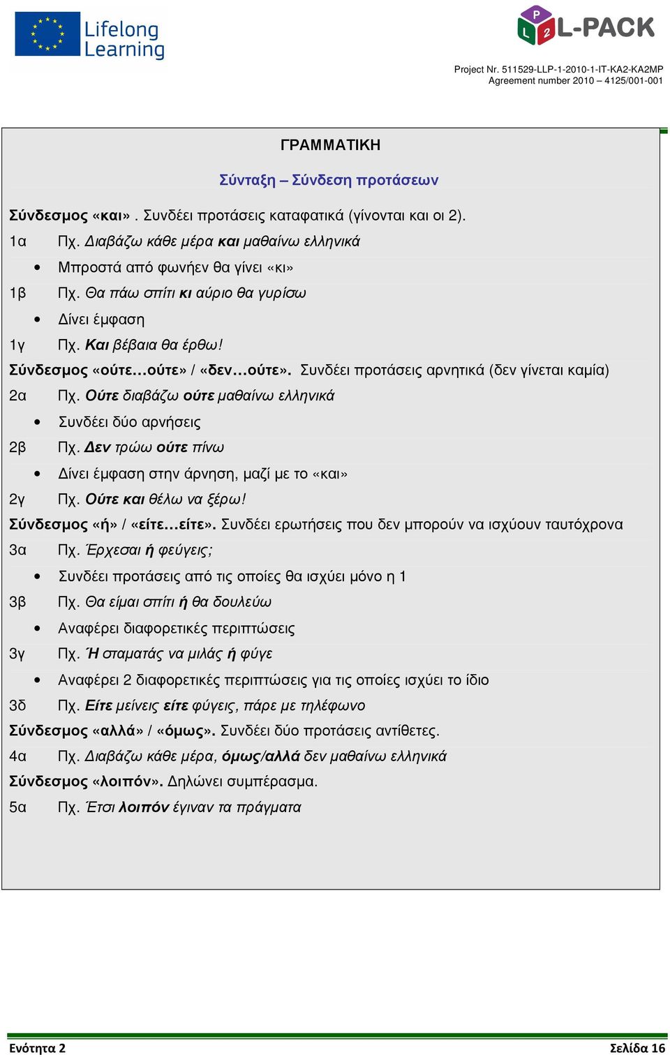 Ούτε διαβάζω ούτε µαθαίνω ελληνικά Συνδέει δύο αρνήσεις 2β Πχ. εν τρώω ούτε πίνω ίνει έµφαση στην άρνηση, µαζί µε το «και» 2γ Πχ. Ούτε και θέλω να ξέρω! Σύνδεσµος «ή» / «είτε είτε».