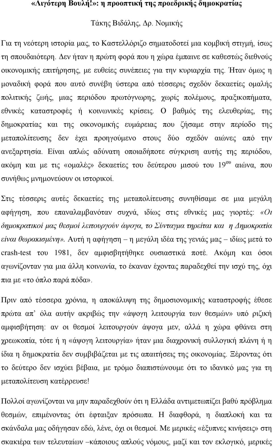 Ήταν όμως η μοναδική φορά που αυτό συνέβη ύστερα από τέσσερις σχεδόν δεκαετίες ομαλής πολιτικής ζωής, μιας περιόδου πρωτόγνωρης, χωρίς πολέμους, πραξικοπήματα, εθνικές καταστροφές ή κοινωνικές