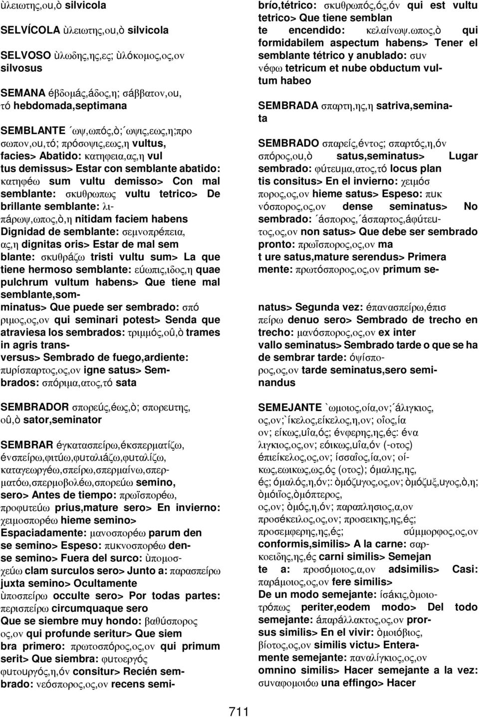 semblante: λιπáρωψ,ωπoς,ò,η nitidam faciem habens Dignidad de semblante: σεµvoπρéπεια, ας,η dignitas oris> Estar de mal sem blante: σκuθρáζω tristi vultu sum> La que tiene hermoso semblante: