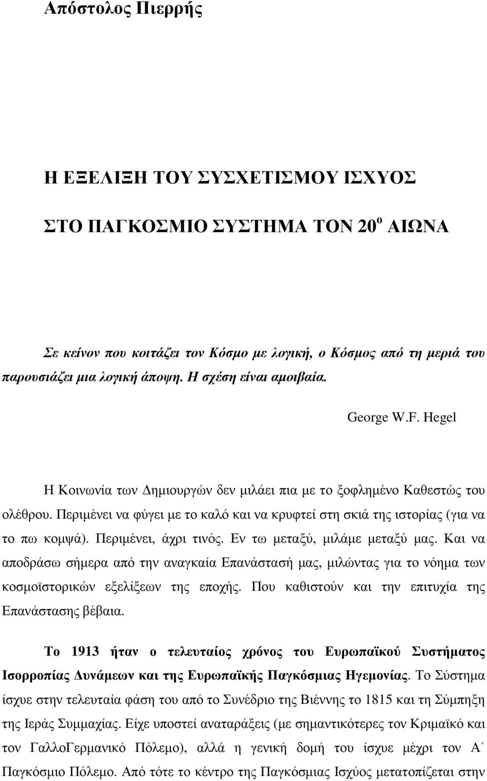 Περιµένει να φύγει µε το καλό και να κρυφτεί στη σκιά της ιστορίας (για να το πω κοµψά). Περιµένει, άχρι τινός. Εν τω µεταξύ, µιλάµε µεταξύ µας.