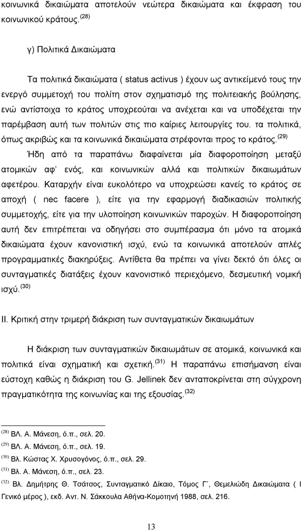 υποχρεούται να ανέχεται και να υποδέχεται την παρέµβαση αυτή των πολιτών στις πιο καίριες λειτουργίες του. τα πολιτικά, όπως ακριβώς και τα κοινωνικά δικαιώµατα στρέφονται προς το κράτος.