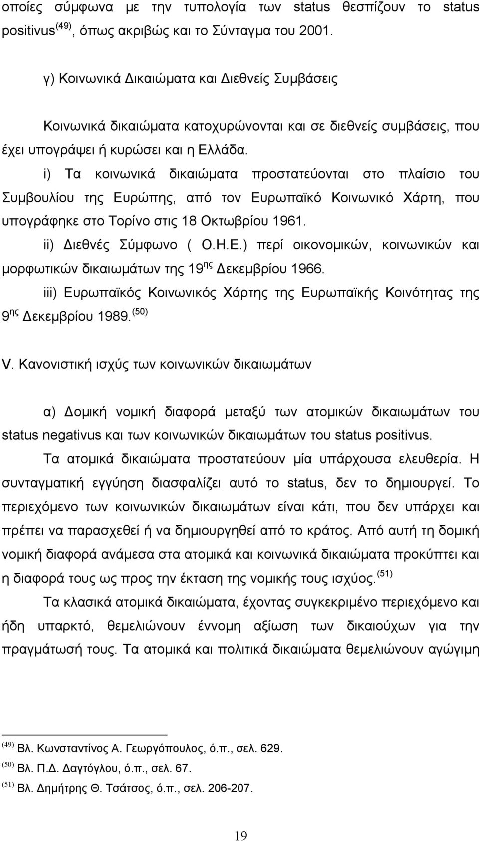 i) Τα κοινωνικά δικαιώµατα προστατεύονται στο πλαίσιο του Συµβουλίου της Ευρώπης, από τον Ευρωπαϊκό Κοινωνικό Χάρτη, που υπογράφηκε στο Τορίνο στις 18 Οκτωβρίου 1961. ii) ιεθνές Σύµφωνο ( Ο.Η.Ε.) περί οικονοµικών, κοινωνικών και µορφωτικών δικαιωµάτων της 19 ης εκεµβρίου 1966.