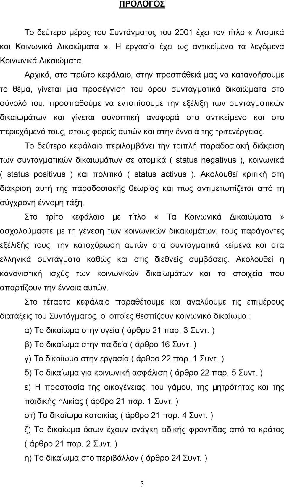 προσπαθούµε να εντοπίσουµε την εξέλιξη των συνταγµατικών δικαιωµάτων και γίνεται συνοπτική αναφορά στο αντικείµενο και στο περιεχόµενό τους, στους φορείς αυτών και στην έννοια της τριτενέργειας.