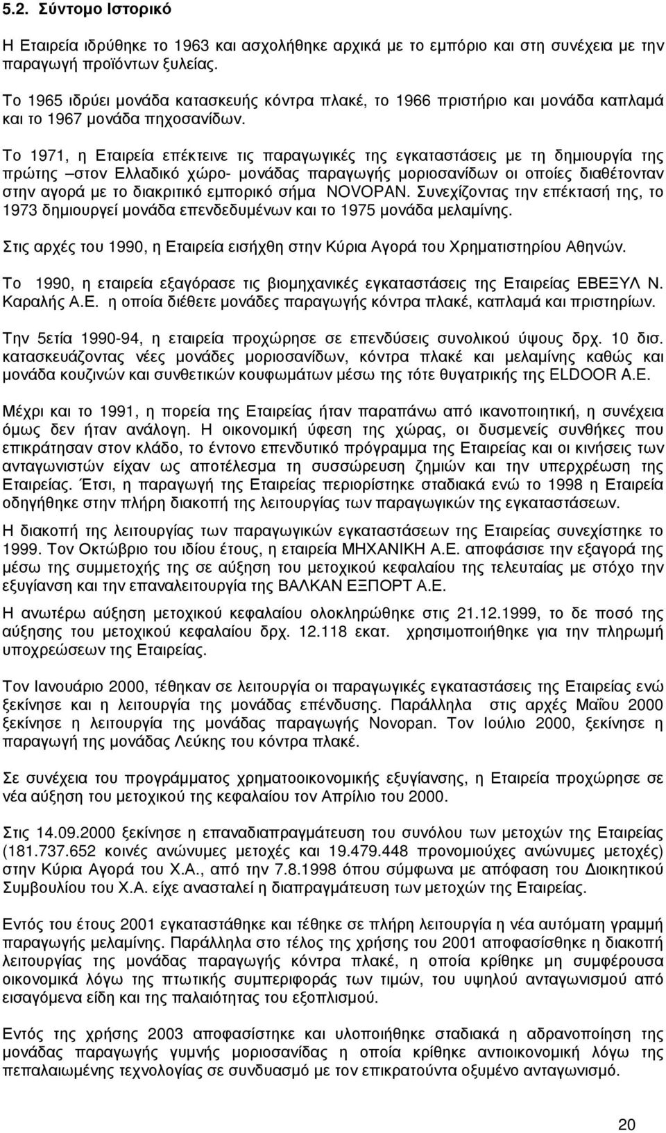 Το 1971, η Εταιρεία επέκτεινε τις παραγωγικές της εγκαταστάσεις µε τη δηµιουργία της πρώτης στον Ελλαδικό χώρο- µονάδας παραγωγής µοριοσανίδων οι οποίες διαθέτονταν στην αγορά µε το διακριτικό