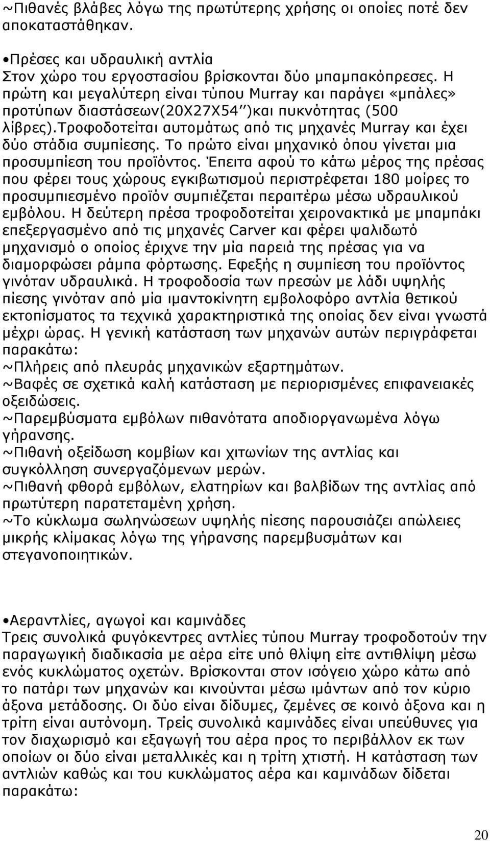 Το πρώτο είναι μηχανικό όπου γίνεται μια προσυμπίεση του προϊόντος.