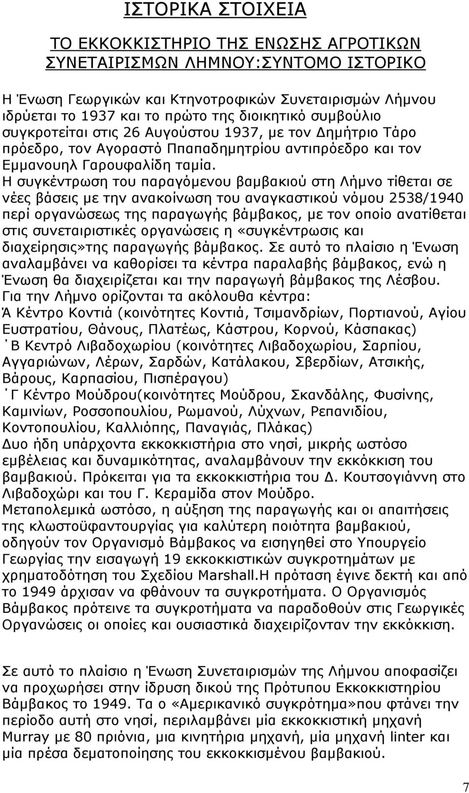 Η συγκέντρωση του παραγόμενου βαμβακιού στη Λήμνο τίθεται σε νέες βάσεις με την ανακοίνωση του αναγκαστικού νόμου 2538/1940 περί οργανώσεως της παραγωγής βάμβακος, με τον οποίο ανατίθεται στις