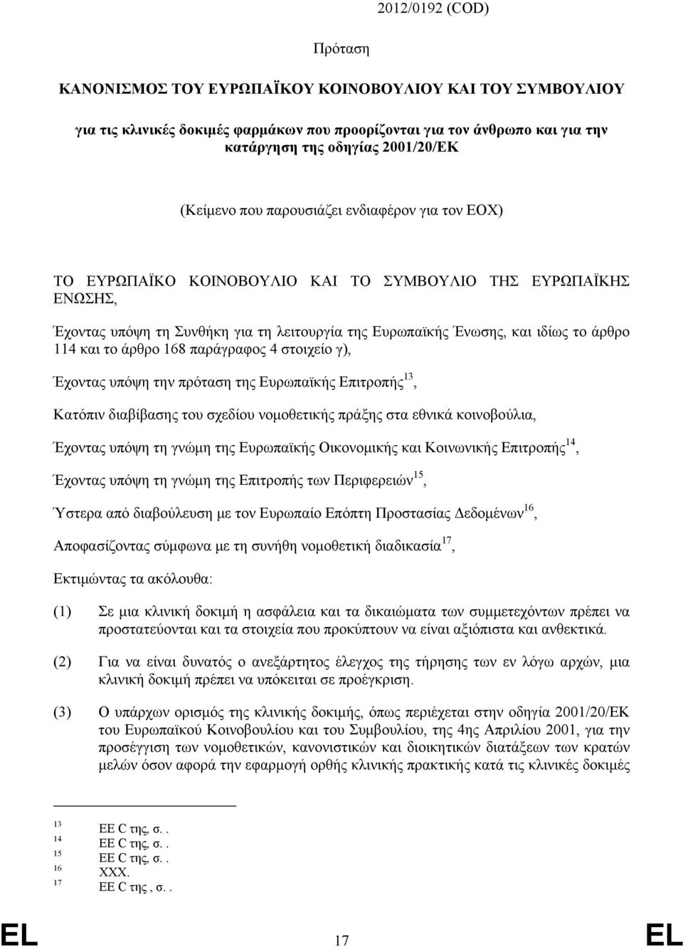 114 και το άρθρο 168 παράγραφος 4 στοιχείο γ), Έχοντας υπόψη την πρόταση της Ευρωπαϊκής Επιτροπής 13, Κατόπιν διαβίβασης του σχεδίου νομοθετικής πράξης στα εθνικά κοινοβούλια, Έχοντας υπόψη τη γνώμη