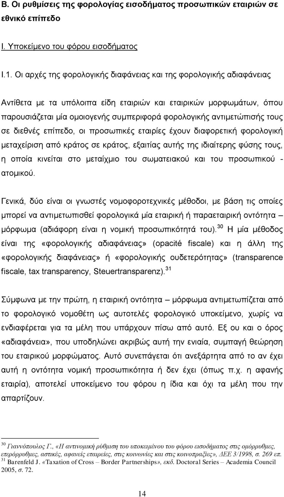 αντιμετώπισής τους σε διεθνές επίπεδο, οι προσωπικές εταιρίες έχουν διαφορετική φορολογική μεταχείριση από κράτος σε κράτος, εξαιτίας αυτής της ιδιαίτερης φύσης τους, η οποία κινείται στο μεταίχμιο