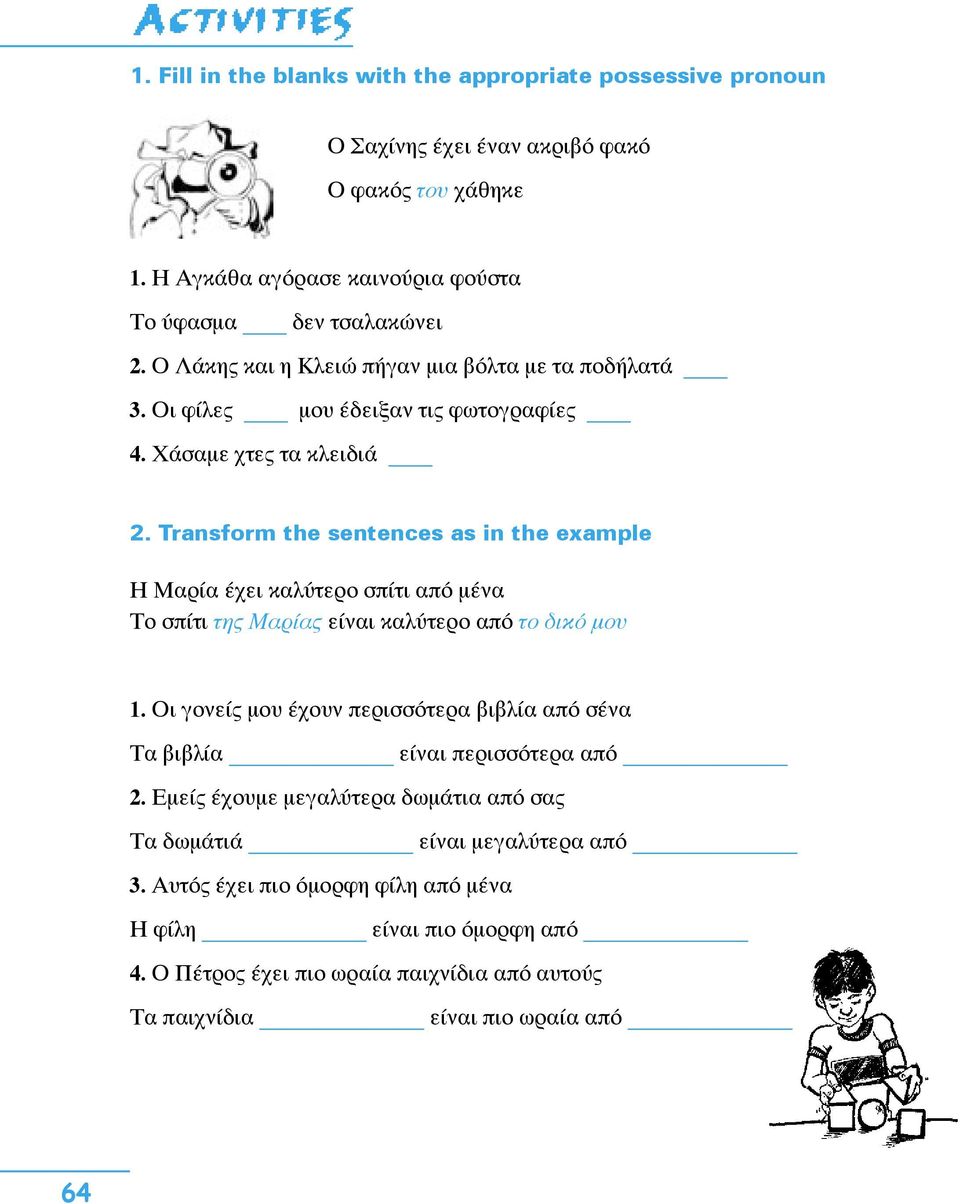 Transform the sentences as in the example Η Μαρία έχει καλύτερο σπίτι από μένα Το σπίτι της Μαρίας είναι καλύτερο από το δικό μου 1.