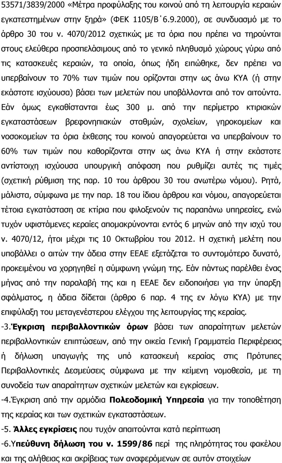 υπερβαίνουν το 70% των τιμών που ορίζονται στην ως άνω ΚΥΑ (ή στην εκάστοτε ισχύουσα) βάσει των μελετών που υποβάλλονται από τον αιτούντα. Εάν όμως εγκαθίστανται έως 300 μ.