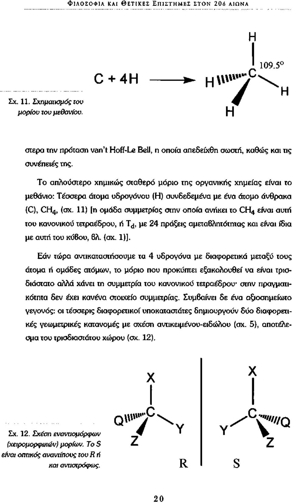 Το απλούστερο χημικώς σταθερό μόριο της οργανικής χημείας είναι το μεθάνιο: Τέσσερα άτομα υδρογόνου (Η) συνδεδεμένα με ένα άτομο άνθρακα (C), CH 4, (σχ.