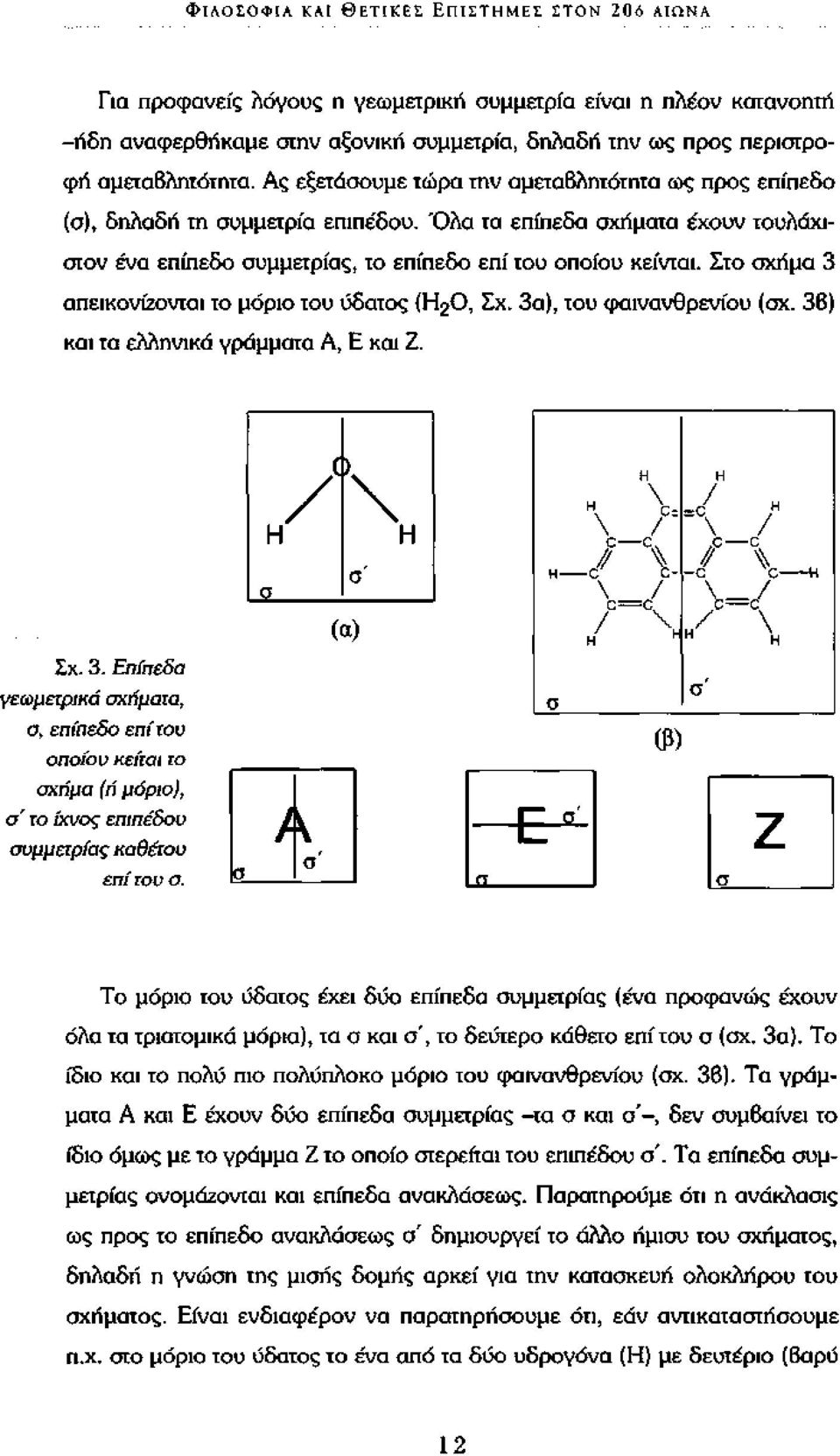 Όλα τα επίπεδα σχήματα έχουν τουλάχιστον ένα επίπεδο συμμετρίας, το επίπεδο επί του οποίου κείνται. Στο σχήμα 3 απεικονίζονται το μόριο του ύδατος (Η 2 0, Σχ. 3α), του φαινανθρενίου (σχ.