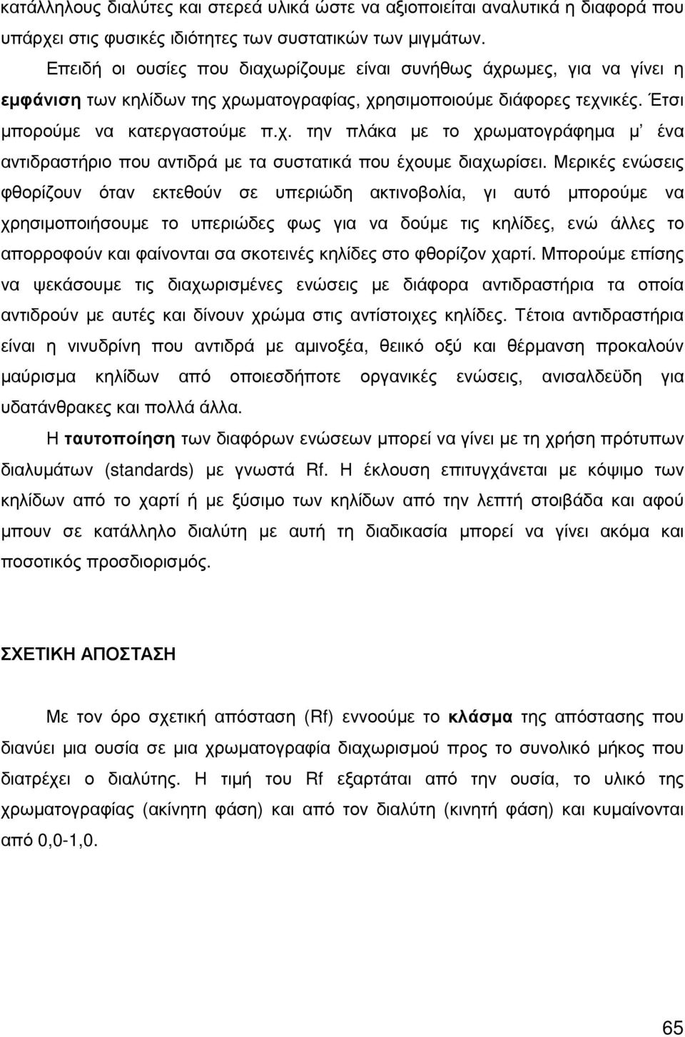 Μερικές ενώσεις φθορίζουν όταν εκτεθούν σε υπεριώδη ακτινοβολία, γι αυτό µπορούµε να χρησιµοποιήσουµε το υπεριώδες φως για να δούµε τις κηλίδες, ενώ άλλες το απορροφούν και φαίνονται σα σκοτεινές