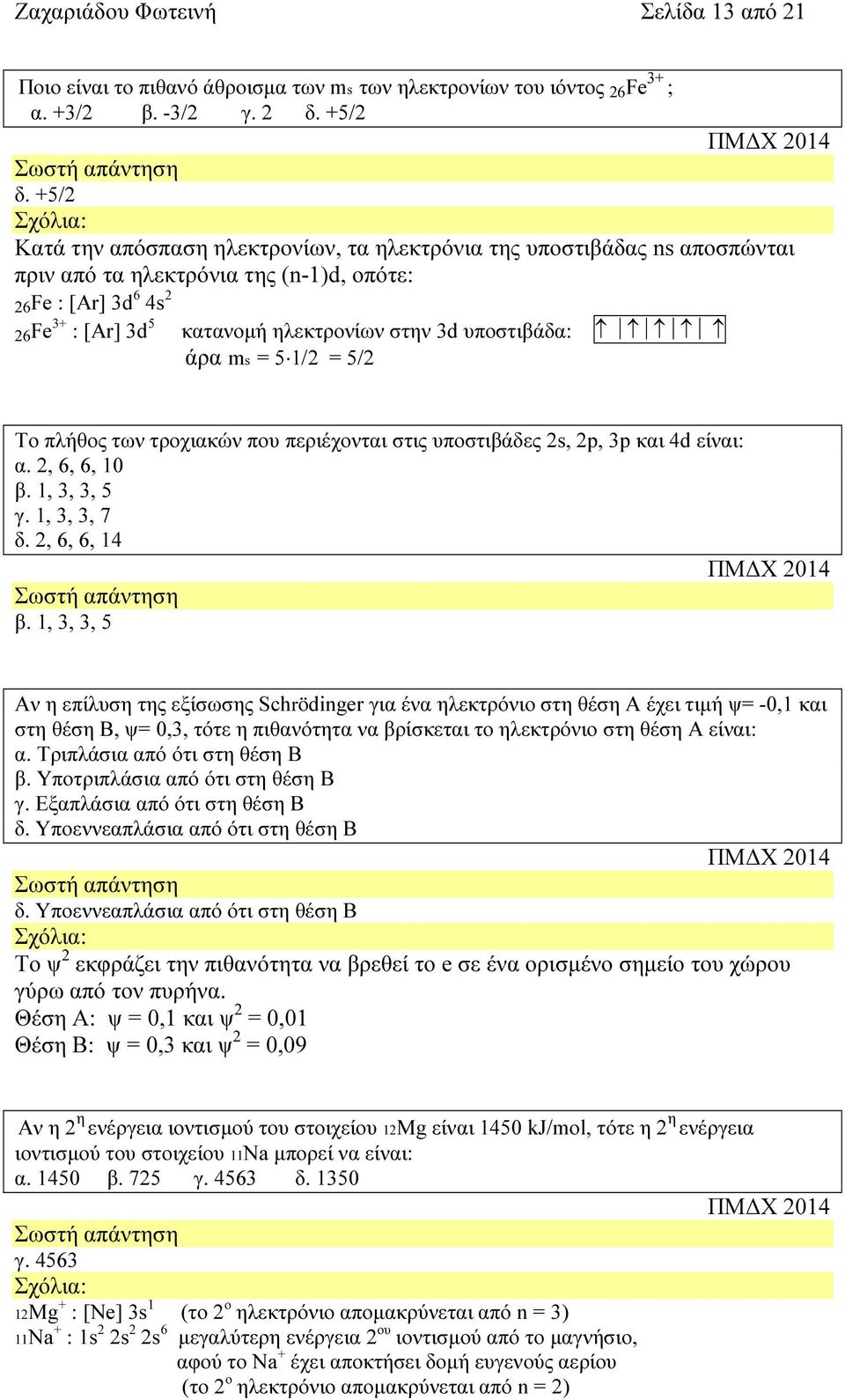 υποστιβάδα: άρα ms = 5 1/2 = 5/2 To πλήθος των τροχιακών που περιέχονται στις υποστιβάδες 2s, 2p, 3p και 4d είναι: α. 2, 6, 6, 10 β. 1, 3, 3, 5 γ. 1, 3, 3, 7 δ. 2, 6, 6, 14 β.