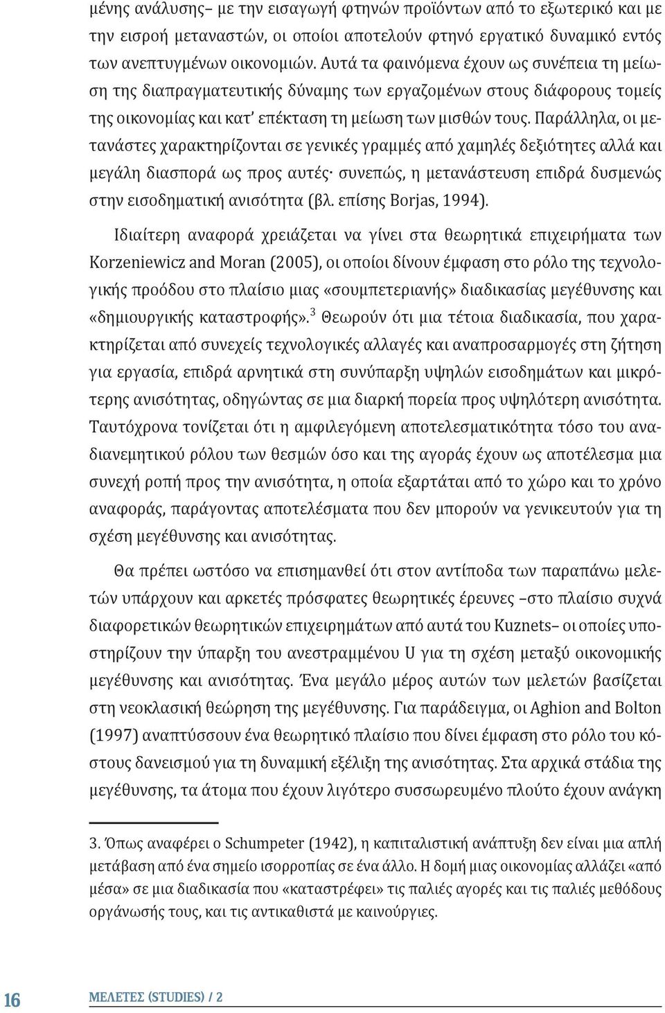 Παράλληλα, οι μετανάστες χαρακτηρίζονται σε γενικές γραμμές από χαμηλές δεξιότητες αλλά και μεγάλη διασπορά ως προς αυτές συνεπώς, η μετανάστευση επιδρά δυσμενώς στην εισοδηματική ανισότητα (βλ.