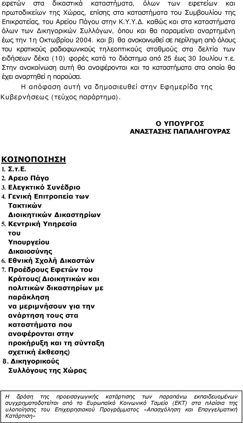 και β) θα ανακοινωθεί σε περίληψη από όλους του κρατικούς ραδιοφωνικούς τηλεοπτικούς σταθμούς στα δελτία των ειδήσεων δέκα (10) φορές κατά το διάστημα από 25 έως 30 Ιουλίου τ.ε. Στην ανακοίνωση αυτή θα αναφέρονται και τα καταστήματα στα οποία θα έχει αναρτηθεί η παρούσα.