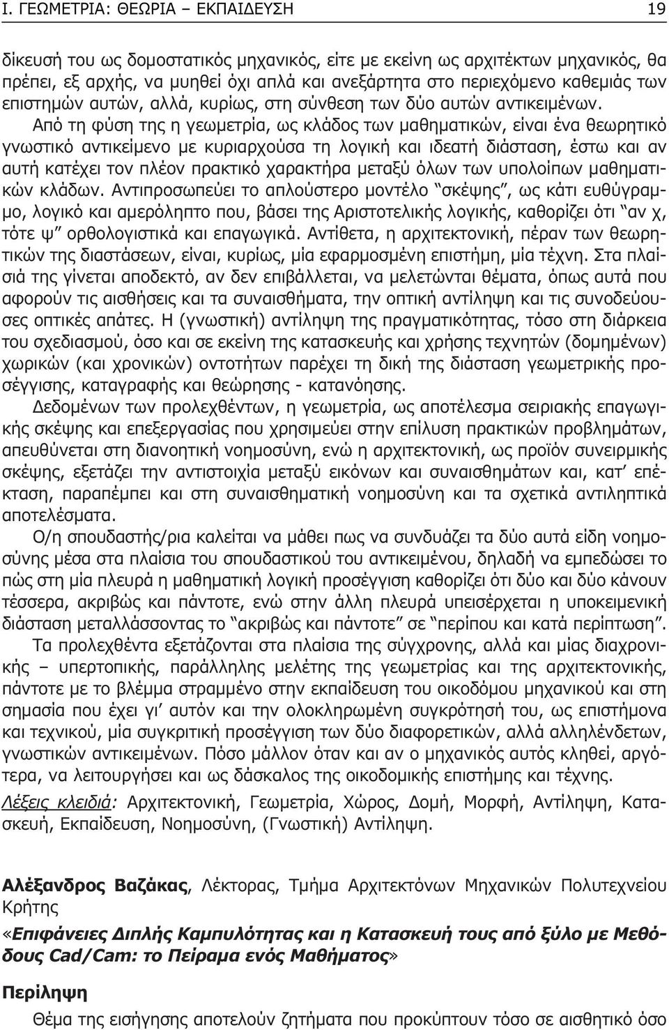 Από τη φύση της η γεωµετρία, ως κλάδος των µαθηµατικών, είναι ένα θεωρητικό γνωστικό αντικείµενο µε κυριαρχούσα τη λογική και ιδεατή διάσταση, έστω και αν αυτή κατέχει τον πλέον πρακτικό χαρακτήρα