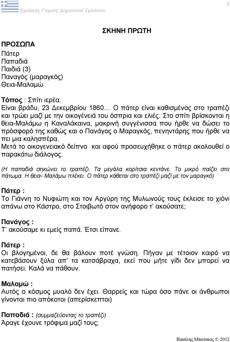 Στο σπίτι βρίσκονται η θεια-μαλάμω η Καναλάκαινα, μακρινή συγγένισσα που ήρθε να δώσει το πρόσφορό της καθώς και ο Πανάγος ο Μαραγκός, πενηντάρης που ήρθε να πει μια καλησπέρα.