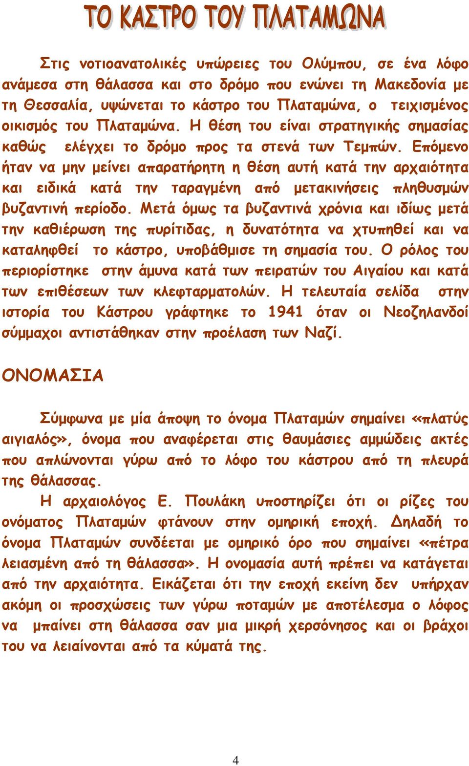 Επόµενο ήταν να µην µείνει απαρατήρητη η θέση αυτή κατά την αρχαιότητα και ειδικά κατά την ταραγµένη από µετακινήσεις πληθυσµών βυζαντινή περίοδο.