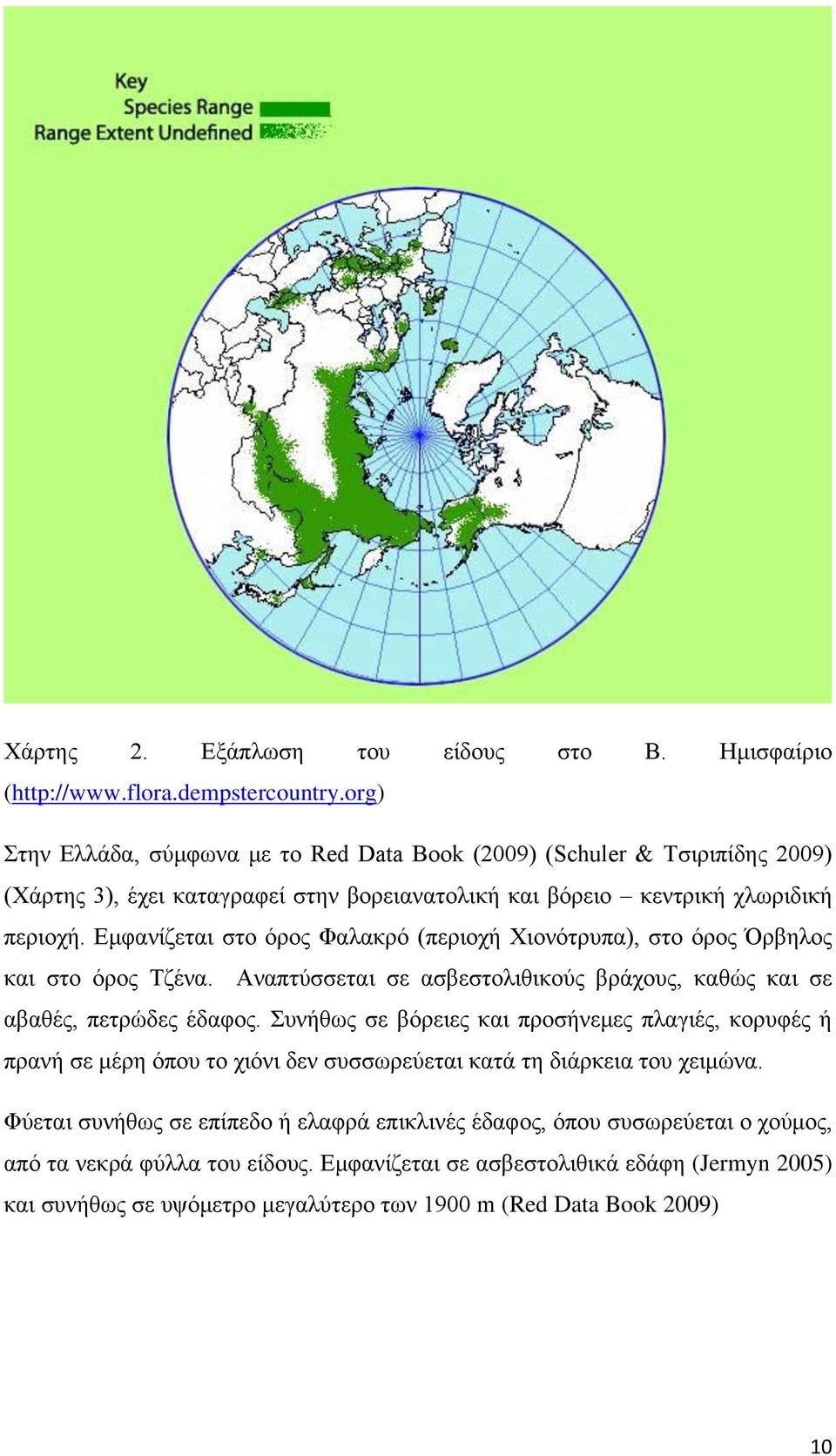 Εμφανίζεται στο όρος Φαλακρό (περιοχή Χιονότρυπα), στο όρος Όρβηλος και στο όρος Τζένα. Αναπτύσσεται σε ασβεστολιθικούς βράχους, καθώς και σε αβαθές, πετρώδες έδαφος.