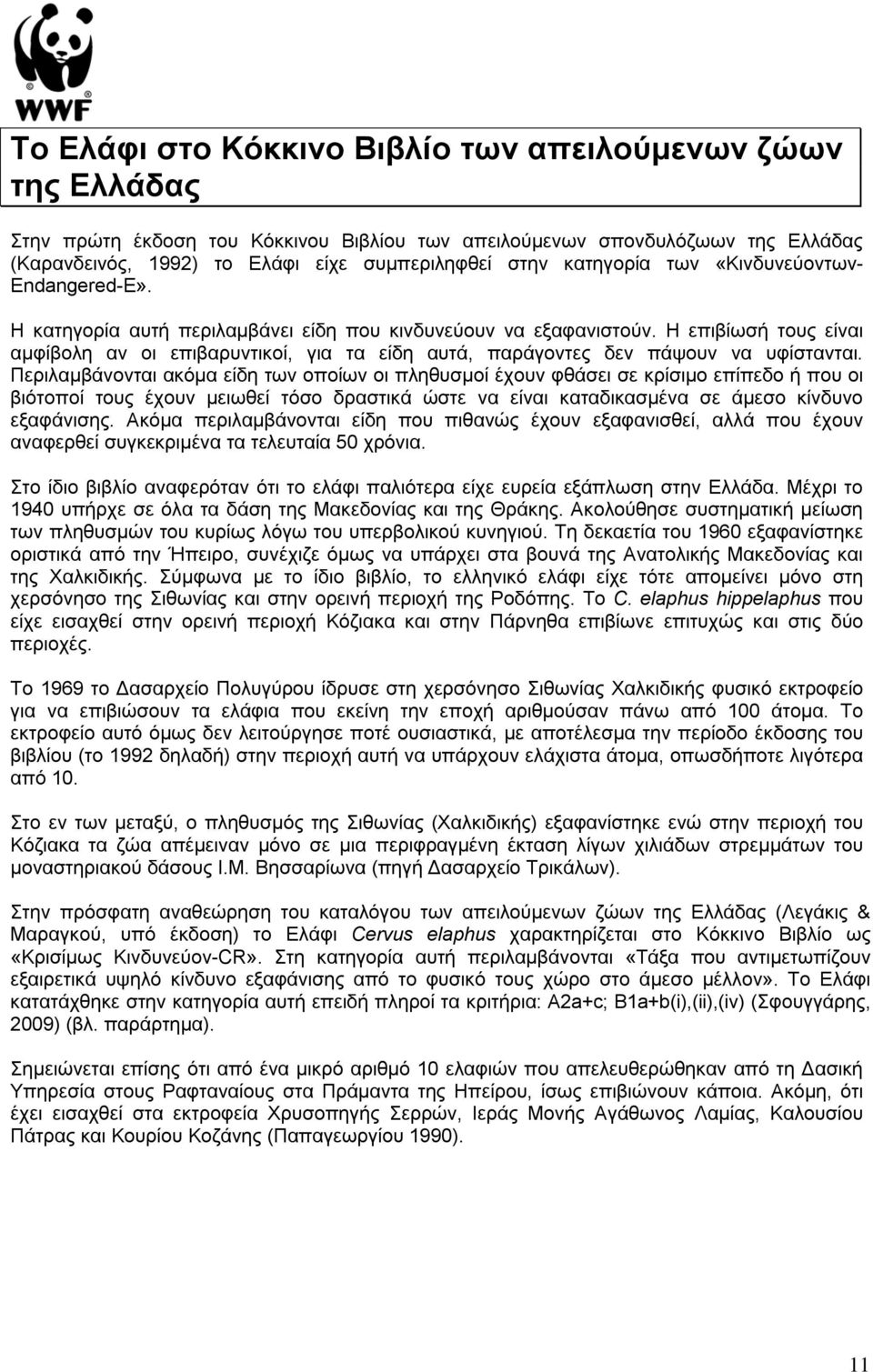 Η επιβίωσή τους είναι αμφίβολη αν οι επιβαρυντικοί, για τα είδη αυτά, παράγοντες δεν πάψουν να υφίστανται.