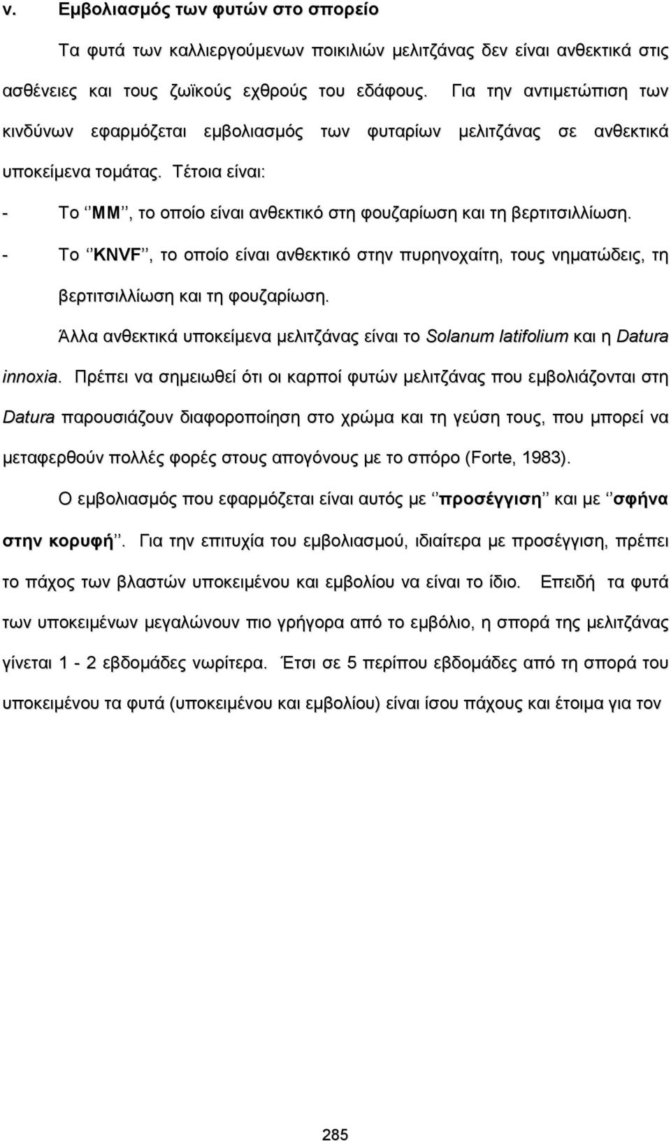 - Το KNVF, το οποίο είναι ανθεκτικό στην πυρηνοχαίτη, τους νηματώδεις, τη βερτιτσιλλίωση και τη φουζαρίωση. Άλλα ανθεκτικά υποκείμενα μελιτζάνας είναι το Solanum latifolium και η Datura innoxia.