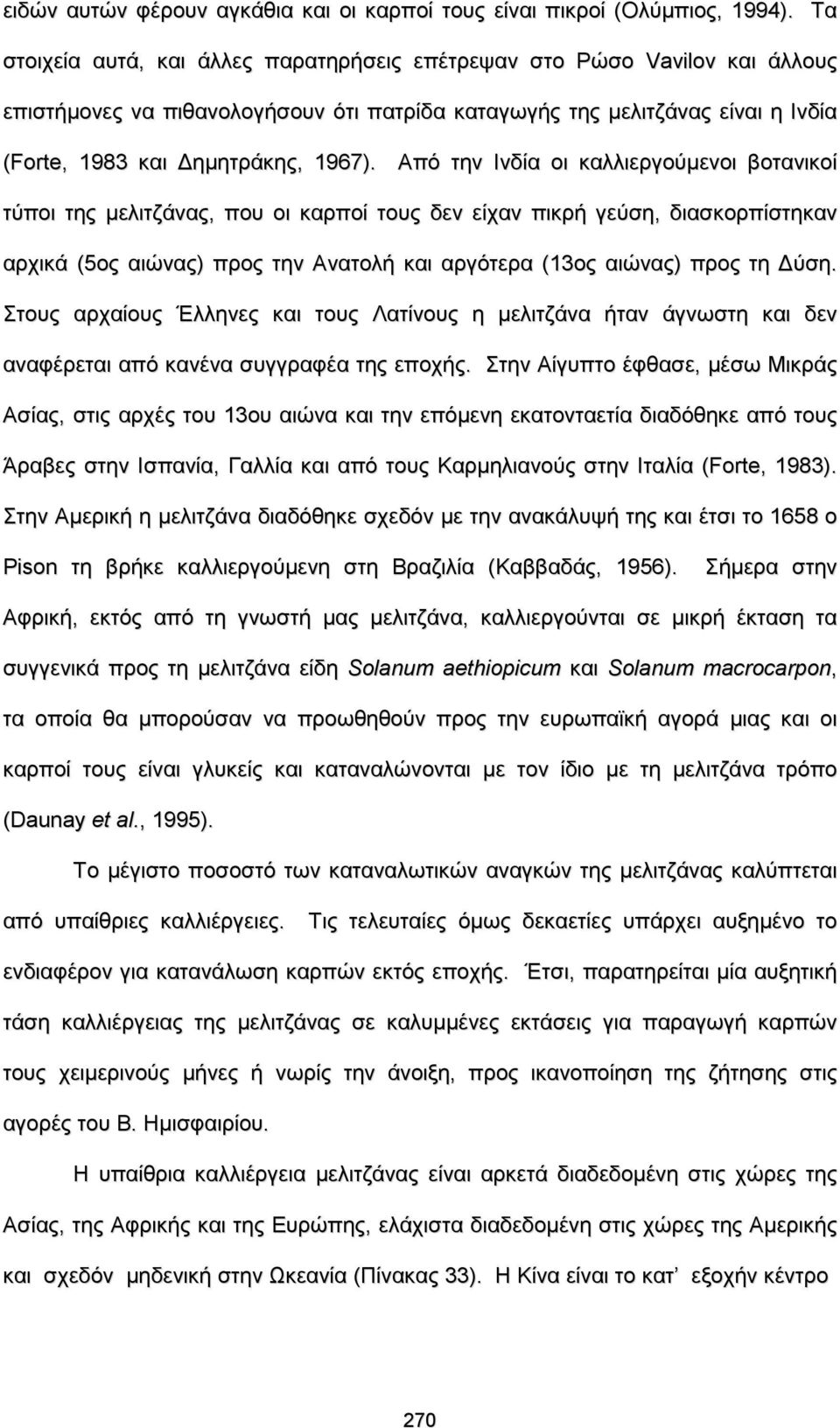 Από την Ινδία οι καλλιεργούμενοι βοτανικοί τύποι της μελιτζάνας, που οι καρποί τους δεν είχαν πικρή γεύση, διασκορπίστηκαν αρχικά (5ος αιώνας) προς την Ανατολή και αργότερα (13ος αιώνας) προς τη Δύση.