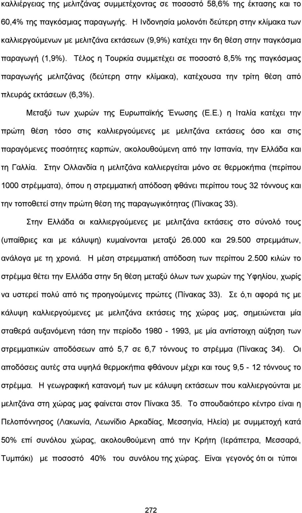 Τέλος η Τουρκία συμμετέχει σε ποσοστό 8,5% της παγκόσμιας παραγωγής μελιτζάνας (δεύτερη στην κλίμακα), κατέχουσα την τρίτη θέση από πλευράς εκτάσεων (6,3%). Μεταξύ των χωρών της Ευρωπαϊκής Ένωσης (Ε.