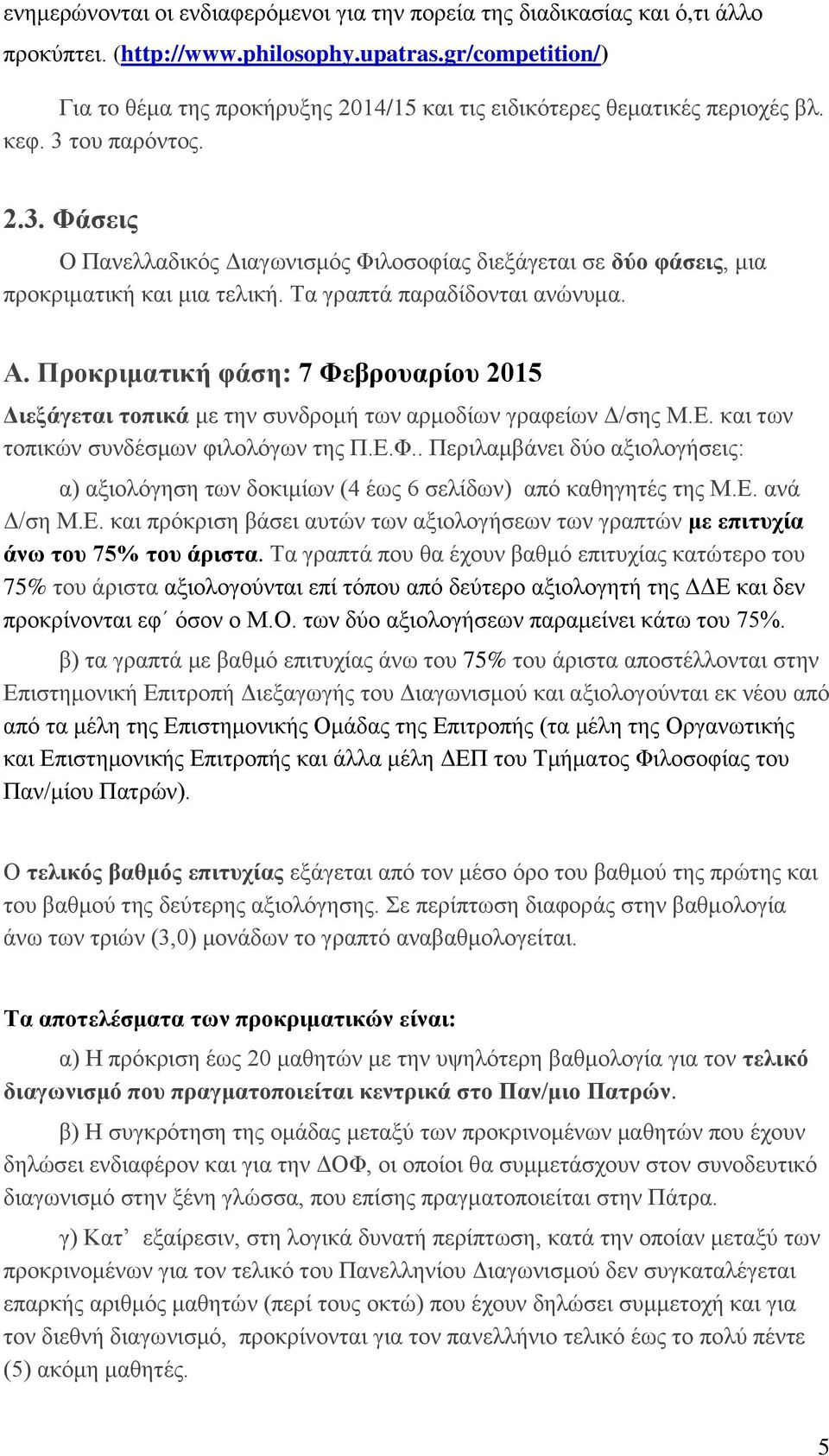 του παρόντος. 2.3. Φάσεις Ο Πανελλαδικός Διαγωνισμός Φιλοσοφίας διεξάγεται σε δύο φάσεις, μια προκριματική και μια τελική. Τα γραπτά παραδίδονται ανώνυμα. Α.