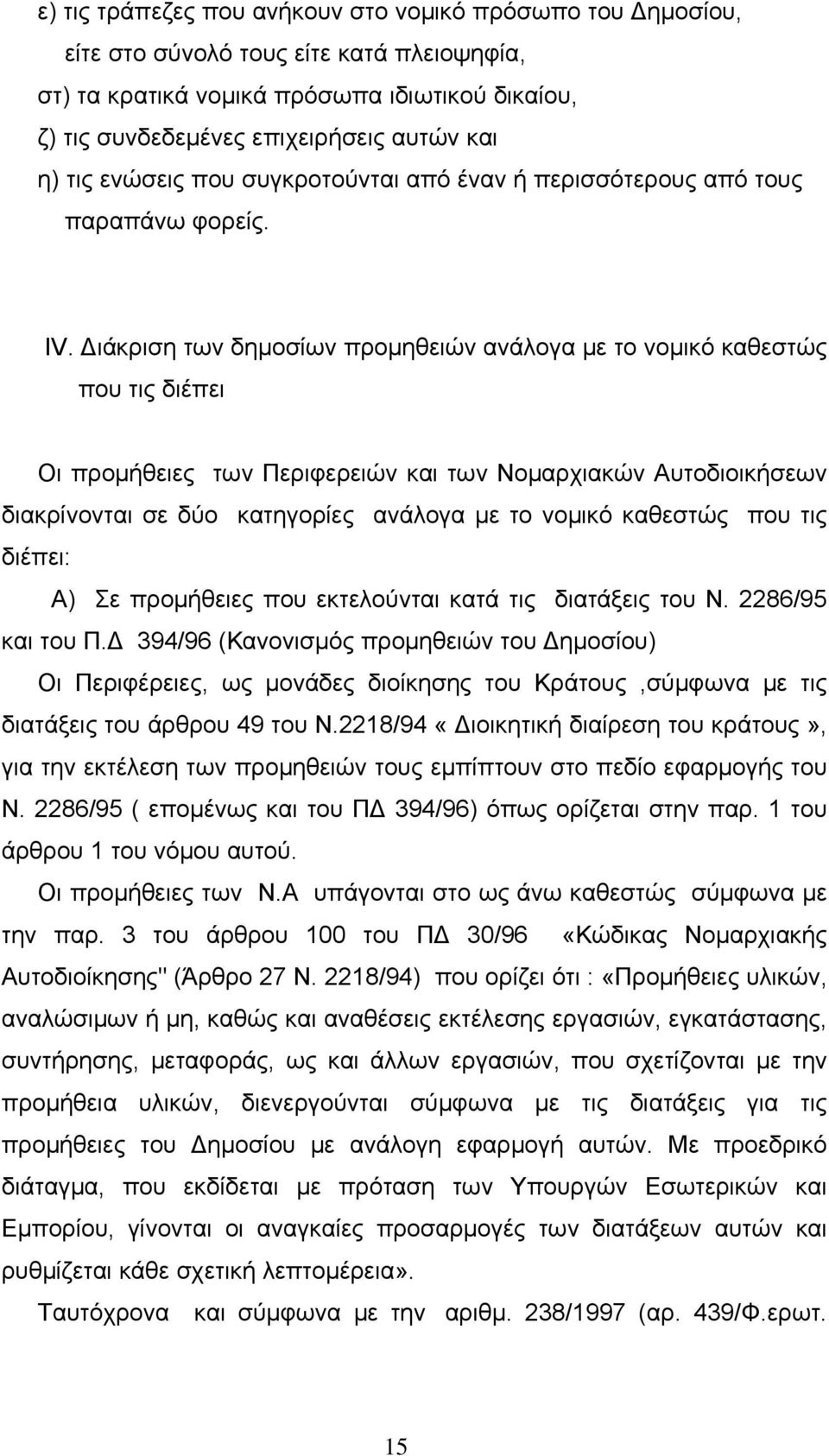 Διάκριση των δημοσίων προμηθειών ανάλογα με το νομικό καθεστώς που τις διέπει Οι προμήθειες των Περιφερειών και των Νομαρχιακών Αυτοδιοικήσεων διακρίνονται σε δύο κατηγορίες ανάλογα με το νομικό