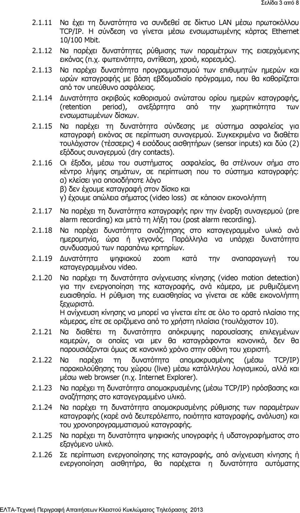 13 Να παρέχει δυνατότητα προγραμματισμού των επιθυμητών ημερών και ωρών καταγραφής με βάση εβδομαδιαίο πρόγραμμα, που θα καθορίζεται από τον υπεύθυνο ασφάλειας. 2.1.14 Δυνατότητα ακριβούς καθορισμού ανώτατου ορίου ημερών καταγραφής, (retention period), ανεξάρτητα από την χωρητικότητα των ενσωματωμένων δίσκων.