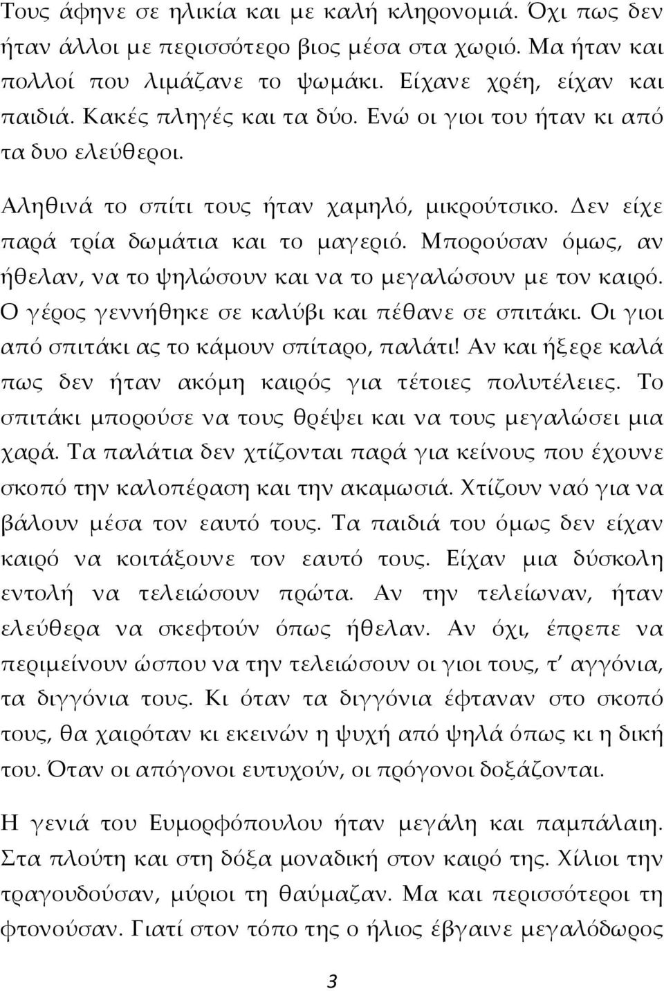 Μπορούσαν όμως, αν ήθελαν, να το ψηλώσουν και να το μεγαλώσουν με τον καιρό. Ο γέρος γεννήθηκε σε καλύβι και πέθανε σε σπιτάκι. Οι γιοι από σπιτάκι ας το κάμουν σπίταρο, παλάτι!