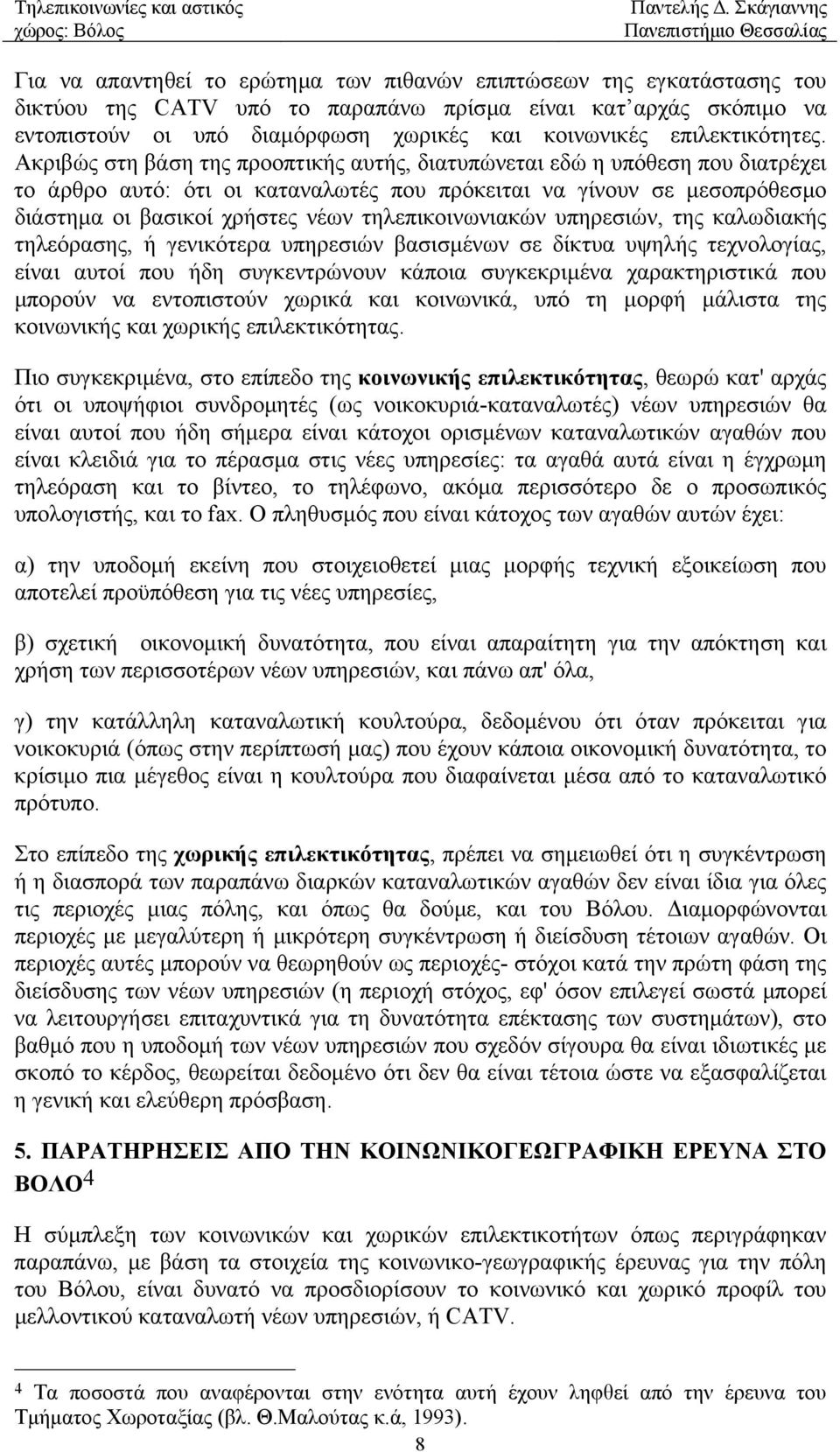 Ακριβώς στη βάση της προοπτικής αυτής, διατυπώνεται εδώ η υπόθεση που διατρέχει το άρθρο αυτό: ότι οι καταναλωτές που πρόκειται να γίνουν σε µεσοπρόθεσµο διάστηµα οι βασικοί χρήστες νέων