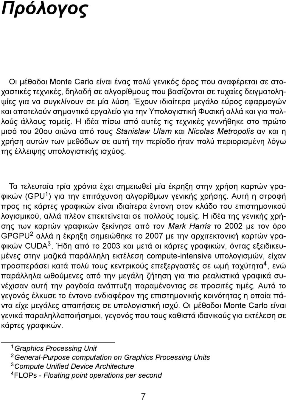 Η ιδέα πίσω από αυτές τις τεχνικές γεννήθηκε στο πρώτο μισό του 20ου αιώνα από τους Stanislaw Ulam και Nicolas Metropolis αν και η χρήση αυτών των μεθόδων σε αυτή την περίοδο ήταν πολύ περιορισμένη