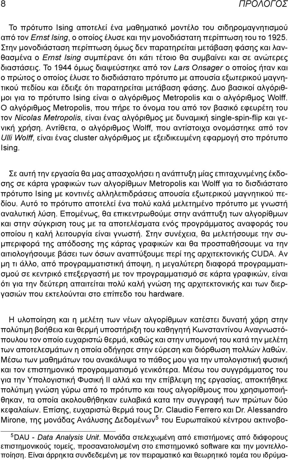 Το 1944 όμως διαψεύστηκε από τον Lars Onsager ο οποίος ήταν και ο πρώτος ο οποίος έλυσε το δισδιάστατο πρότυπο με απουσία εξωτερικού μαγνητικού πεδίου και έδειξε ότι παρατηρείται μετάβαση φάσης.