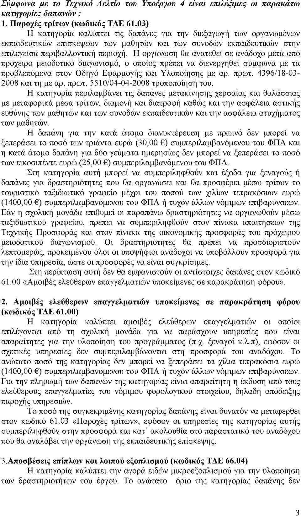 Η οργάνωση θα ανατεθεί σε ανάδοχο μετά από πρόχειρο μειοδοτικό διαγωνισμό, ο οποίος πρέπει να διενεργηθεί σύμφωνα με τα προβλεπόμενα στον Οδηγό Εφαρμογής και Υλοποίησης με αρ. πρωτ.