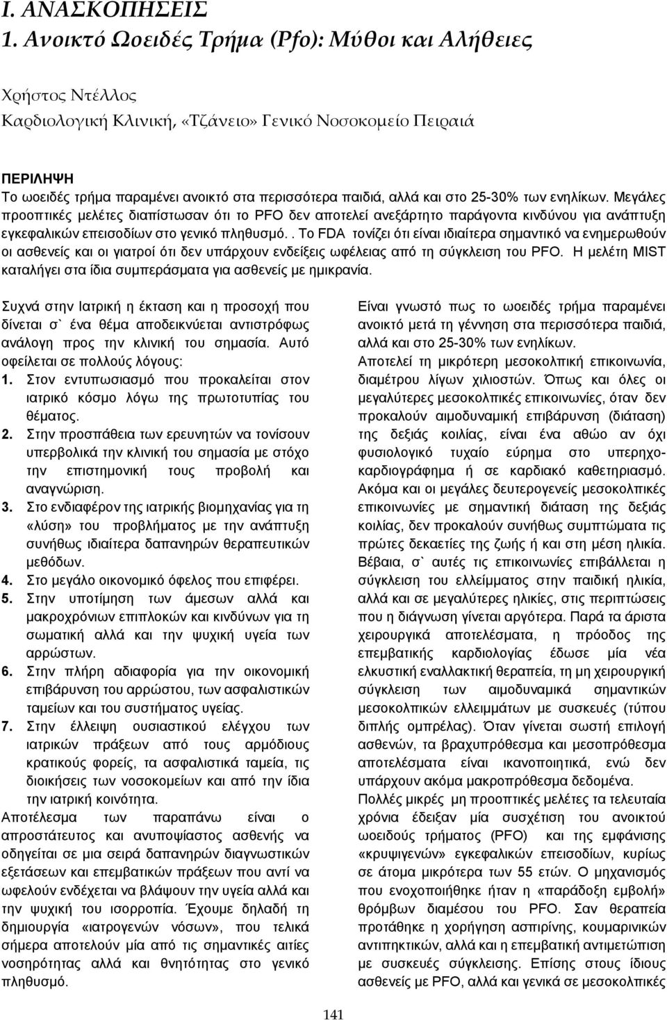 στο 25-30% των ενηλίκων. Μεγάλες προοπτικές μελέτες διαπίστωσαν ότι το PFO δεν αποτελεί ανεξάρτητο παράγοντα κινδύνου για ανάπτυξη εγκεφαλικών επεισοδίων στο γενικό πληθυσμό.