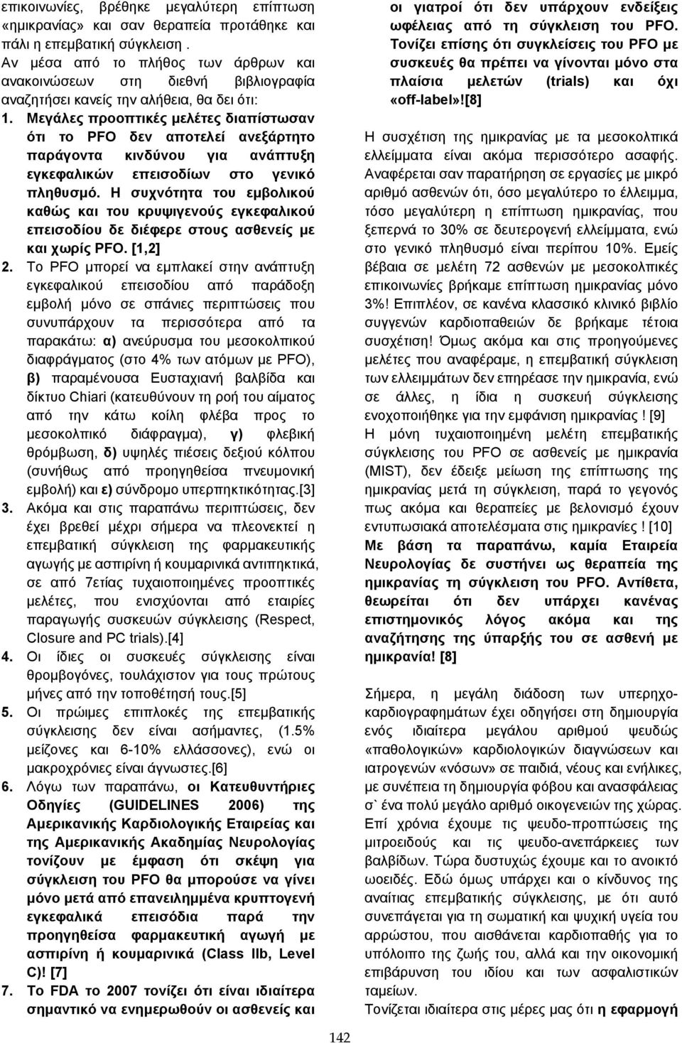 Μεγάλες προοπτικές μελέτες διαπίστωσαν ότι το PFO δεν αποτελεί ανεξάρτητο παράγοντα κινδύνου για ανάπτυξη εγκεφαλικών επεισοδίων στο γενικό πληθυσμό.