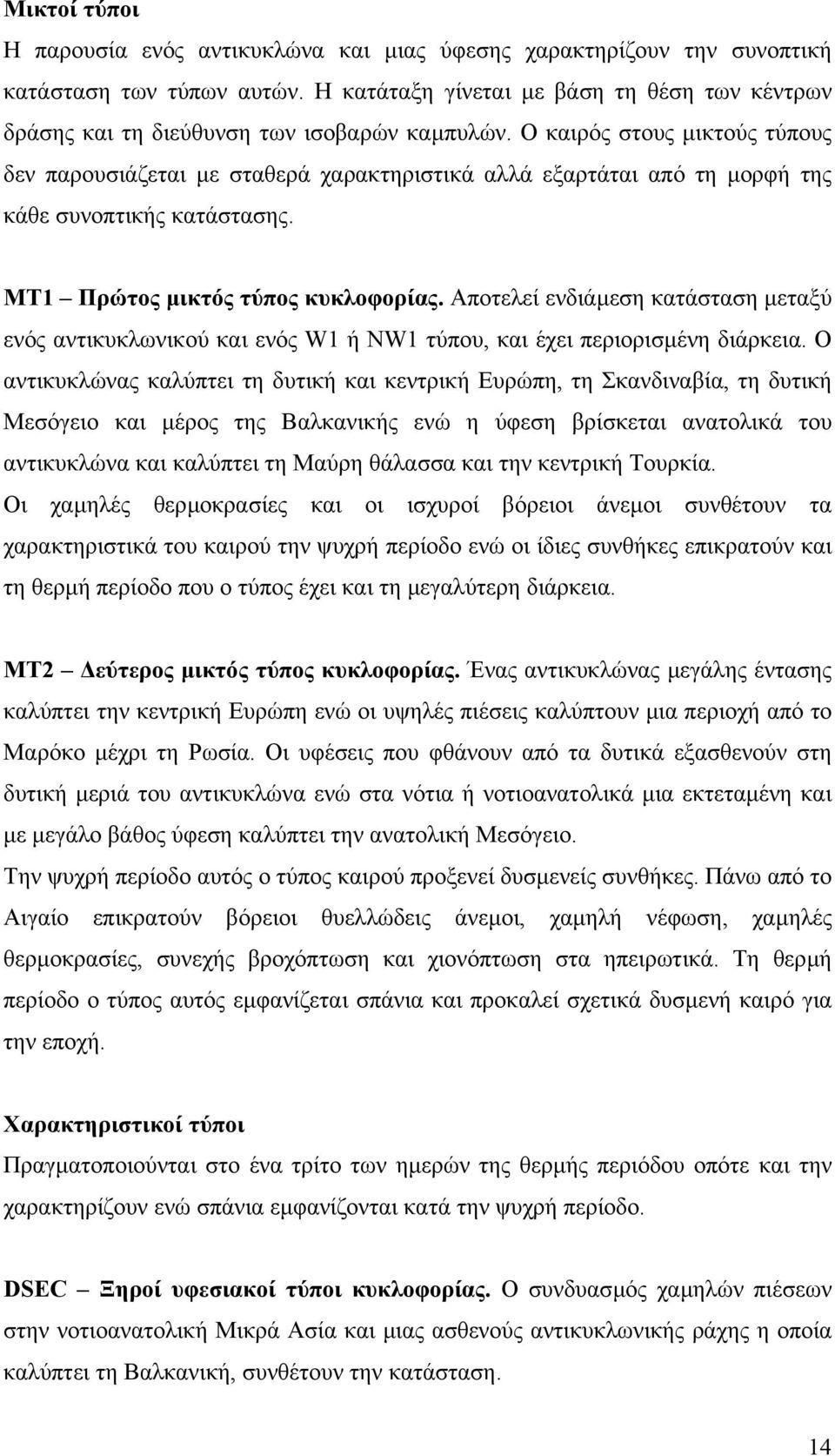 Ο καιρός στους µικτούς τύπους δεν παρουσιάζεται µε σταθερά χαρακτηριστικά αλλά εξαρτάται από τη µορφή της κάθε συνοπτικής κατάστασης. ΜΤ1 Πρώτος µικτός τύπος κυκλοφορίας.