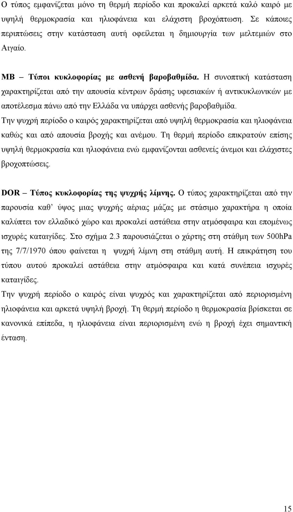 Η συνοπτική κατάσταση χαρακτηρίζεται από την απουσία κέντρων δράσης υφεσιακών ή αντικυκλωνικών µε αποτέλεσµα πάνω από την Ελλάδα να υπάρχει ασθενής βαροβαθµίδα.