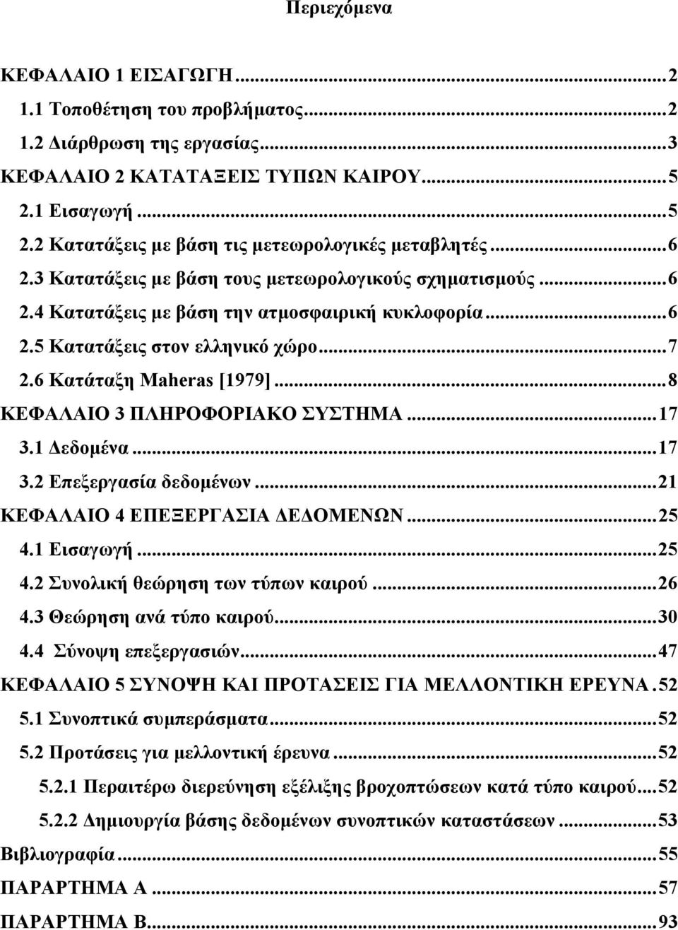 ..8 ΚΕΦΑΛΑΙΟ 3 ΠΛΗΡΟΦΟΡΙΑΚΟ ΣΥΣΤΗΜΑ...17 3.1 εδοµένα...17 3.2 Επεξεργασία δεδοµένων...21 ΚΕΦΑΛΑΙΟ 4 ΕΠΕΞΕΡΓΑΣΙΑ Ε ΟΜΕΝΩΝ...25 4.1 Εισαγωγή...25 4.2 Συνολική θεώρηση των τύπων καιρού...26 4.