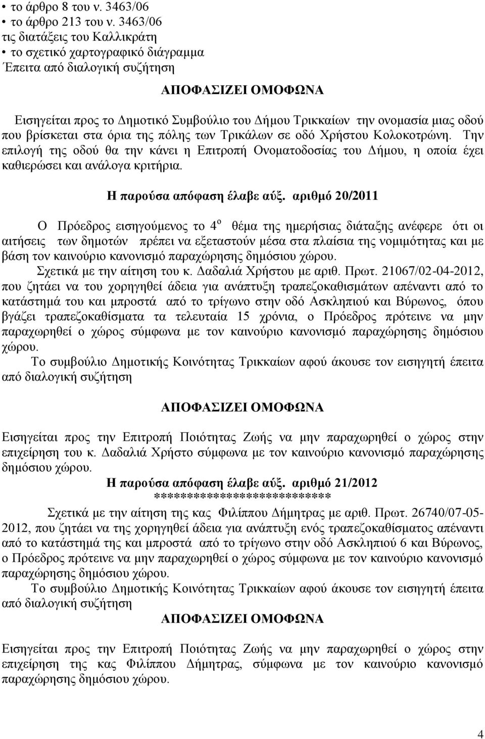 όρια της πόλης των Τρικάλων σε οδό Χρήστου Κολοκοτρώνη. Την επιλογή της οδού θα την κάνει η Επιτροπή Ονοματοδοσίας του Δήμου, η οποία έχει καθιερώσει και ανάλογα κριτήρια. Η παρούσα απόφαση έλαβε αύξ.