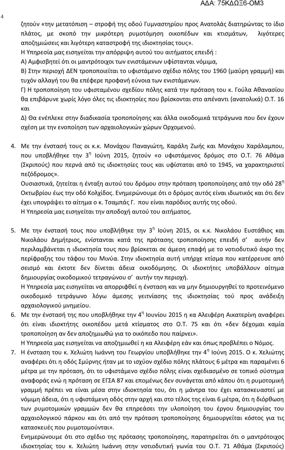 Η Υπηρεσία μας εισηγείται την απόρριψη αυτού του αιτήματος επειδή : Α) Αμφισβητεί ότι οι μαντρότοιχοι των ενιστάμενων υφίστανται νόμιμα, Β) Στην περιοχή ΔΕΝ τροποποιείται το υφιστάμενο σχέδιο πόλης